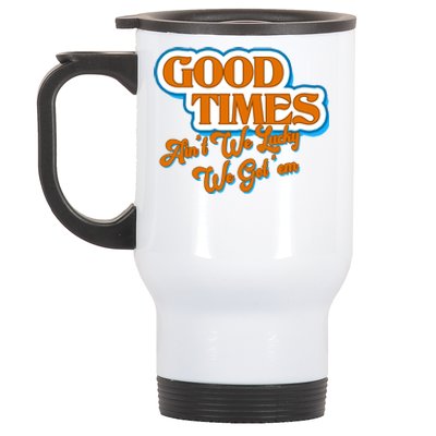 Good Times Ain't We Lucky We Got' Em Stainless Steel Travel Mug