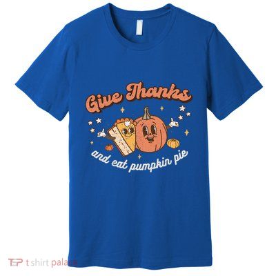 Give Thanks And Eat Pumpkin Pie Retro Thanksgiving Matching Gift Premium T-Shirt