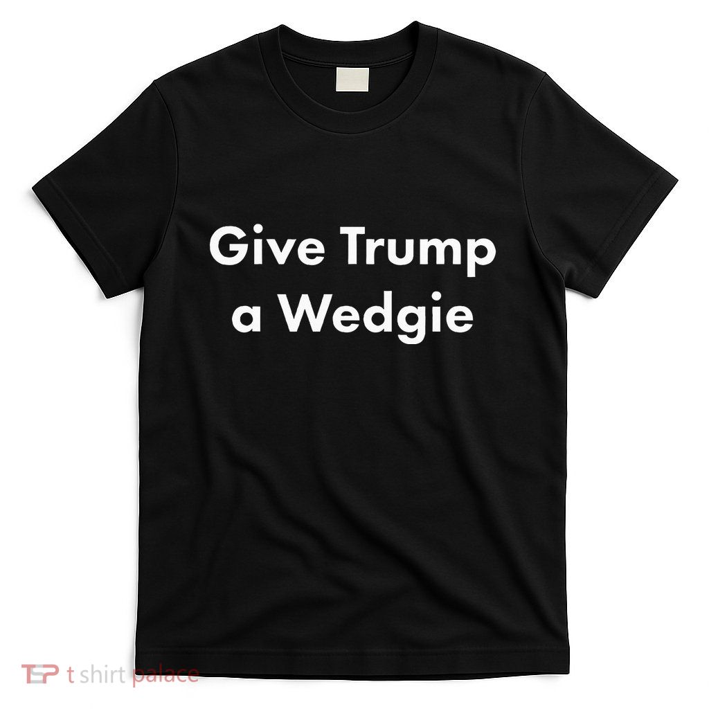 Give Trump A Wedgie T-Shirt