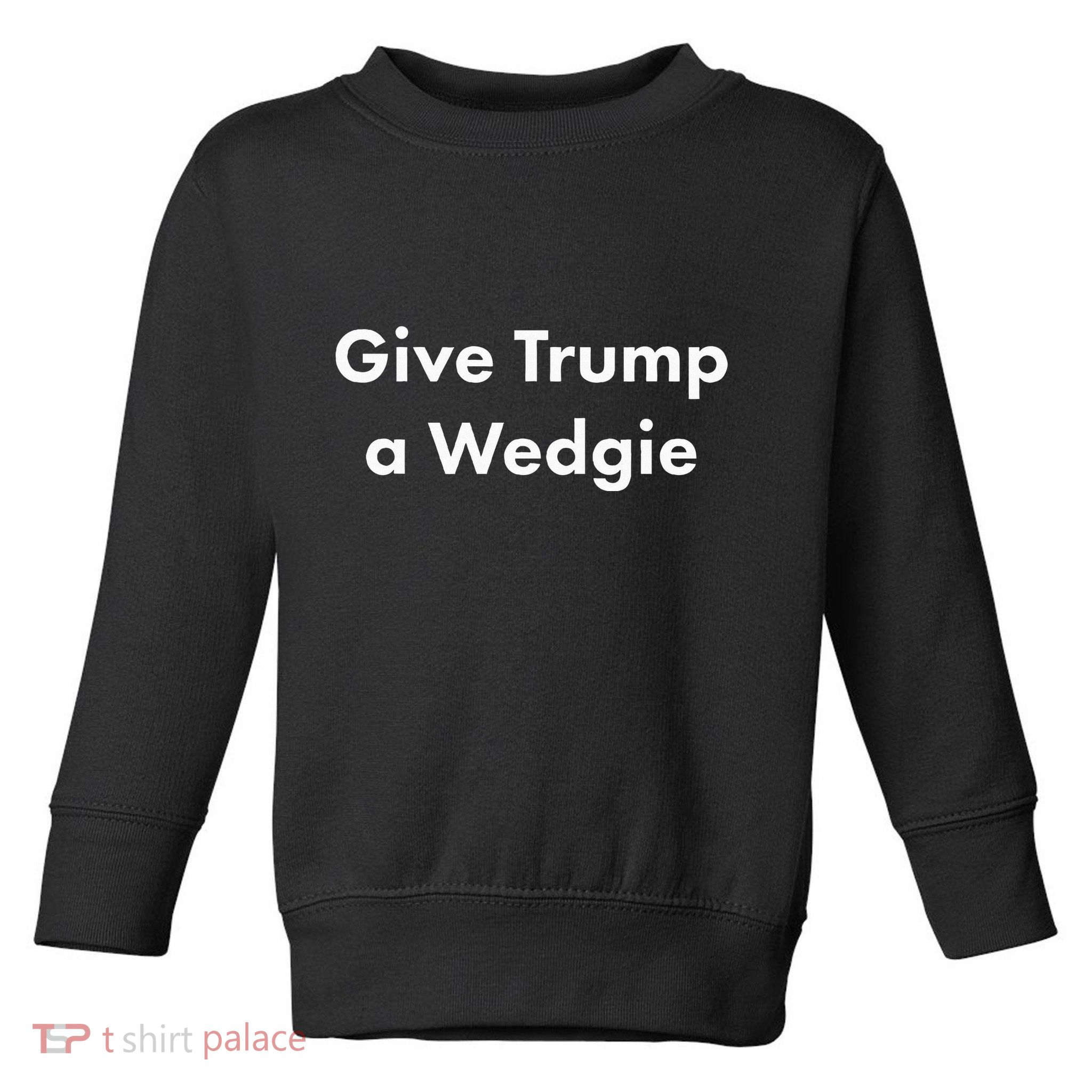 Give Trump A Wedgie Toddler Sweatshirt