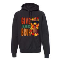 Give Thanks Bruh Funny Thanksgiving Turkey Thankful Bruh Gift Premium Hoodie