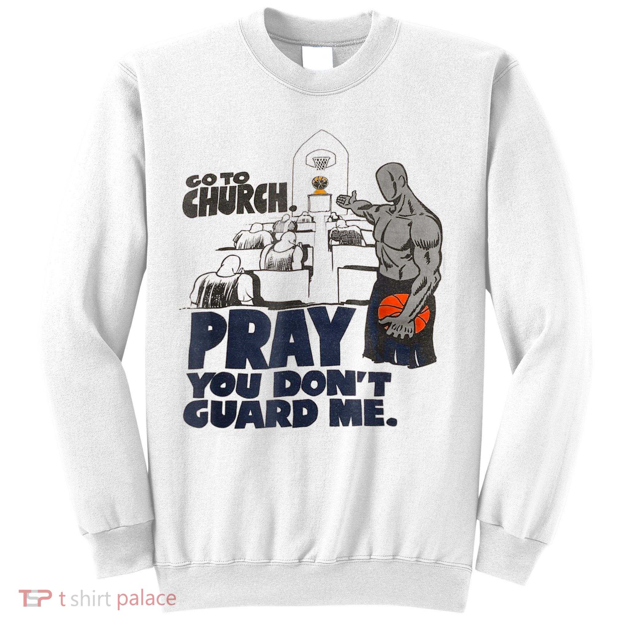Go To Church Pray You Don't Guard Me Funny Tee For Men Women Sweatshirt
