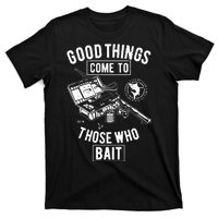 Good Things Come To Those Who Bait T-Shirt