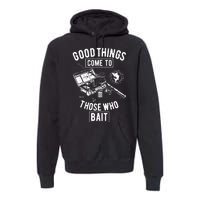 Good Things Come To Those Who Bait Premium Hoodie