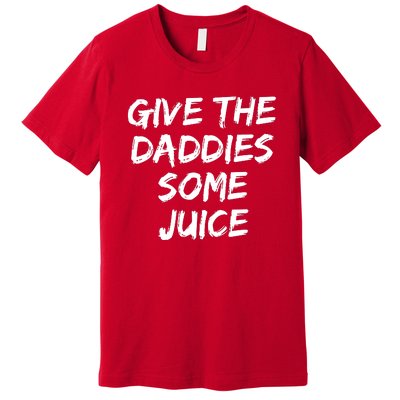 Give The Daddies Some Juice Premium T-Shirt