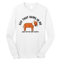 Got That Dawg In Me And Theyre Very Sleepy Long Sleeve Shirt