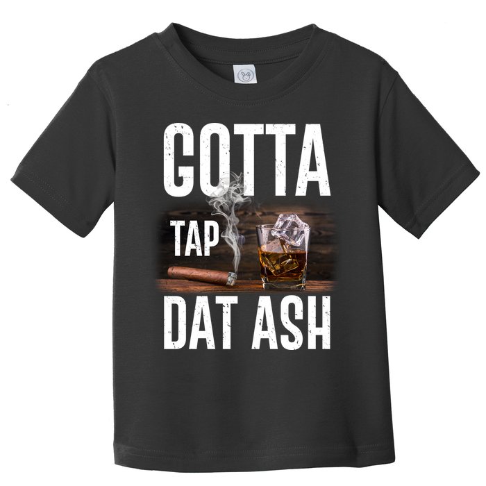 Gotta Tap Dat Ash Cigar And Whiskey Toddler T-Shirt