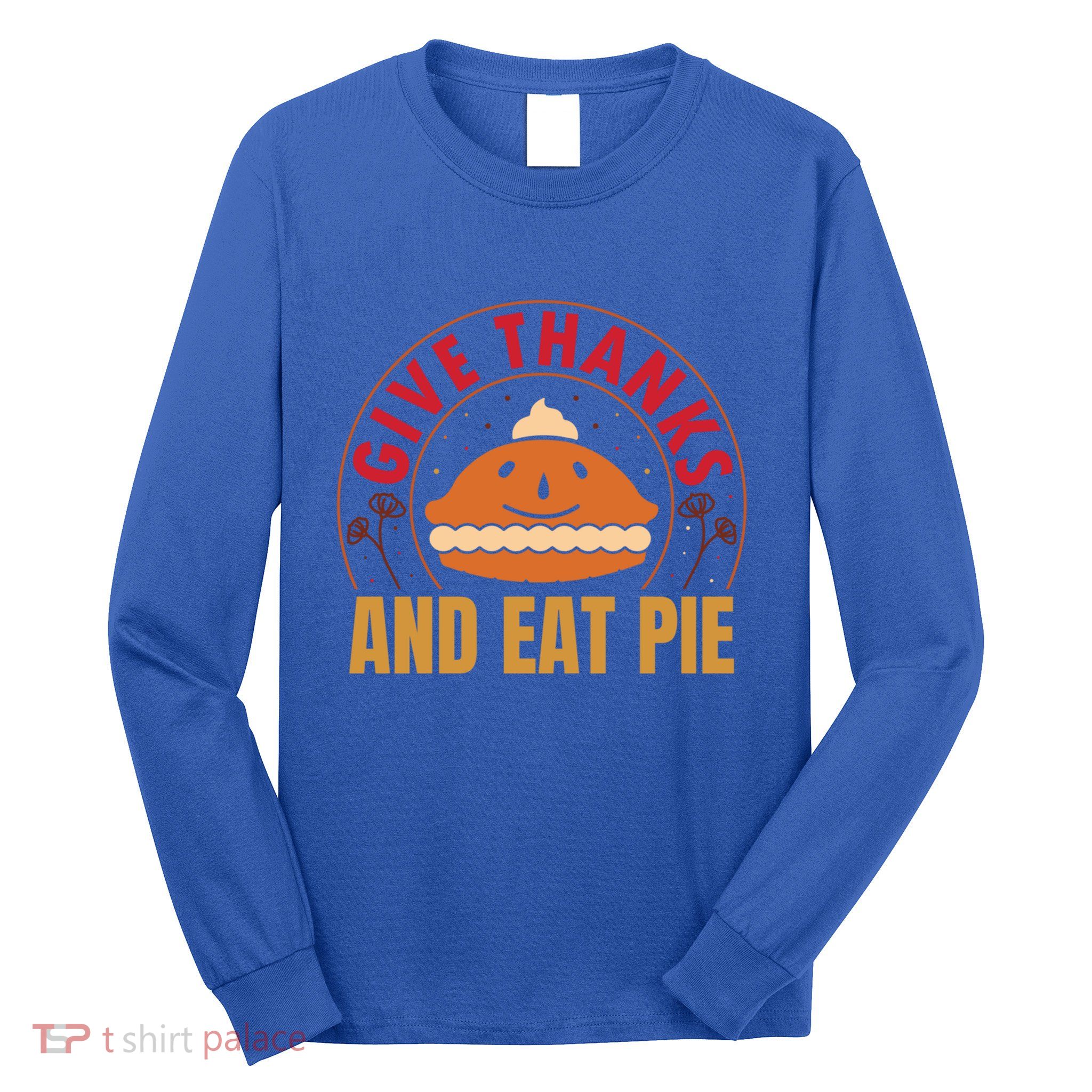 Give Thanks Eat Pie Thanksgiving Gift And Gift Long Sleeve Shirt