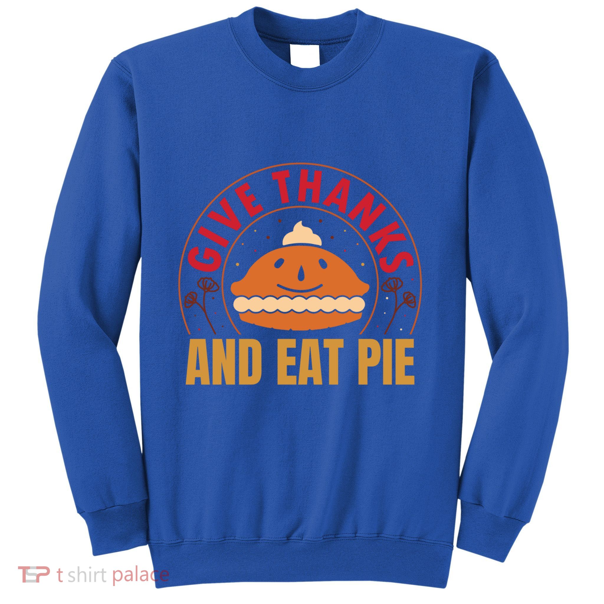 Give Thanks Eat Pie Thanksgiving Gift And Gift Sweatshirt
