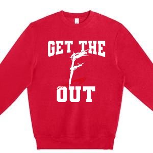 Get The F Out Funny Wrestling Lover Gift Premium Crewneck Sweatshirt