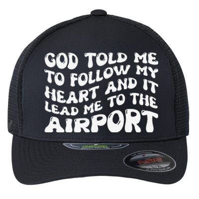 God Told Me To Follow My Heart And It Lead Me To The Airport Flexfit Unipanel Trucker Cap