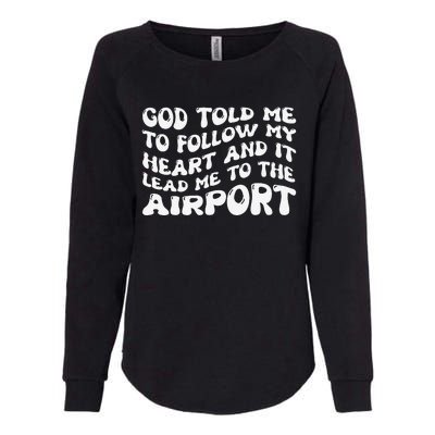 God Told Me To Follow My Heart And It Lead Me To The Airport Womens California Wash Sweatshirt