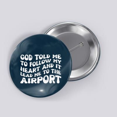 God Told Me To Follow My Heart And It Lead Me To The Airport Button