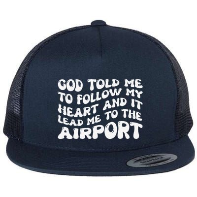 God Told Me To Follow My Heart And It Lead Me To The Airport Flat Bill Trucker Hat