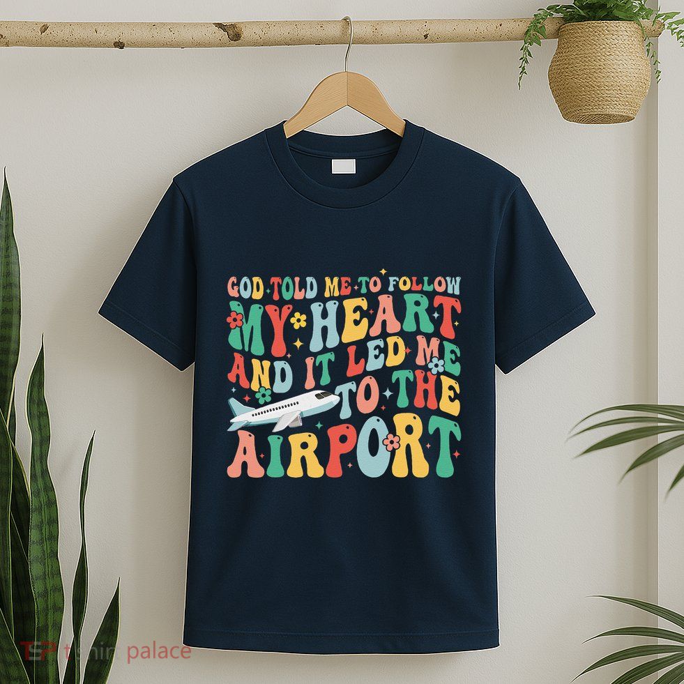 God Told Me To Follow My Heart And It Led Me To The Airport T-Shirt