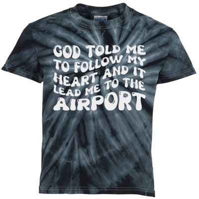 God Told Me To Follow My Heart And It Lead Me To The Airport Kids Tie-Dye T-Shirt