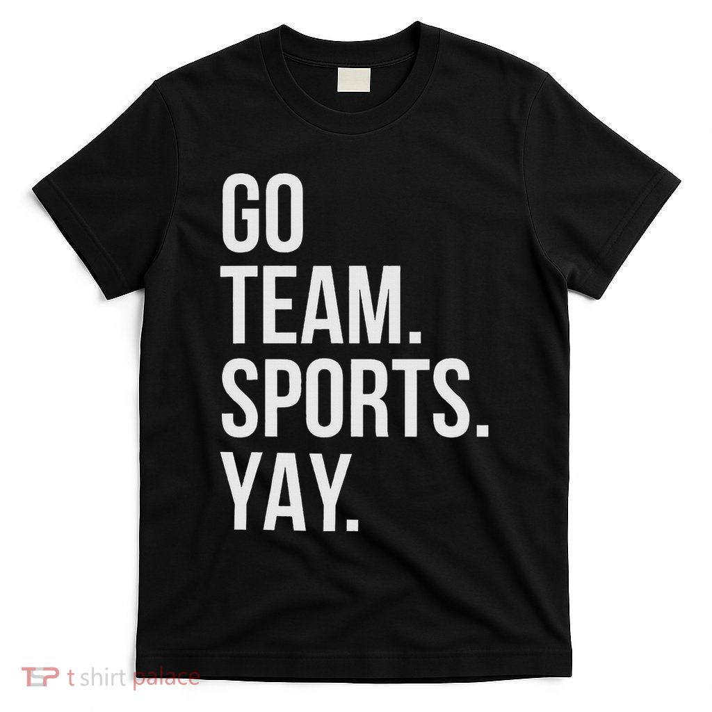 Go Team Sports Yay Design Funny Sarcastic Sports T-Shirt