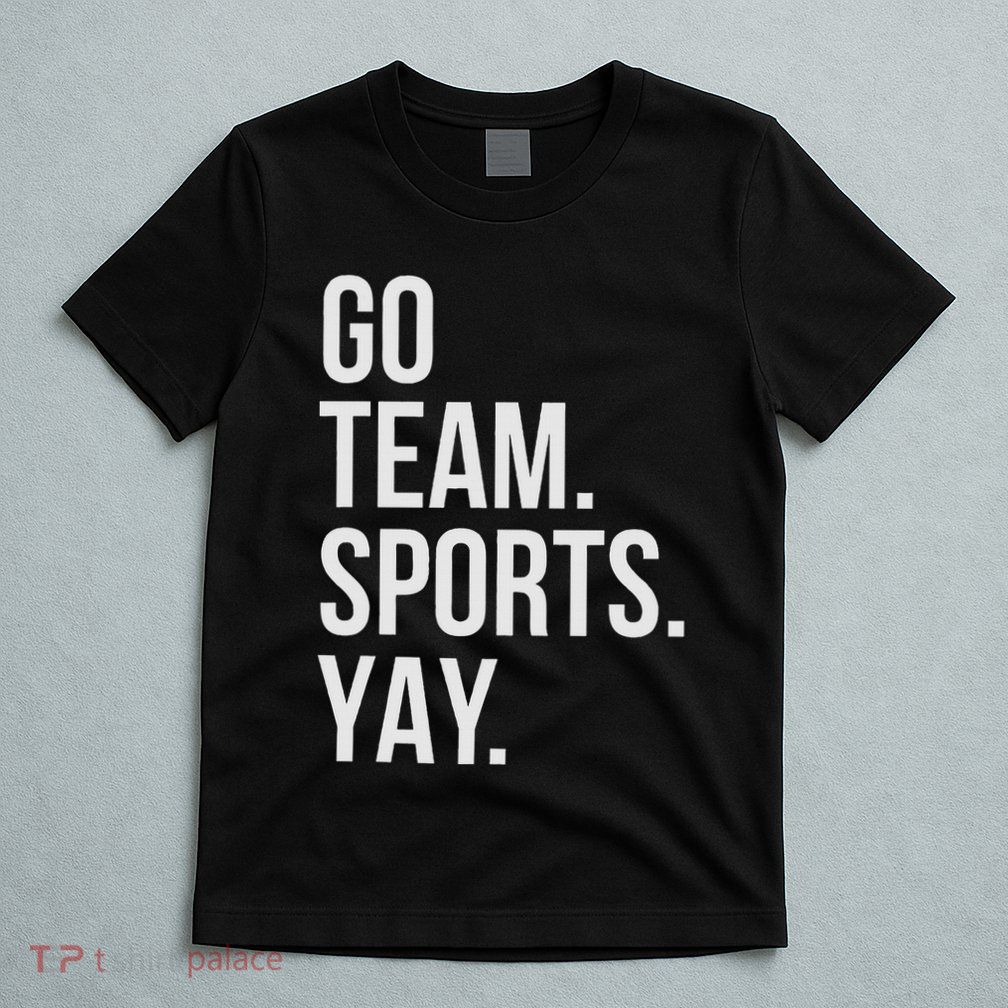 Go Team Sports Yay Design Funny Sarcastic Sports T-Shirt