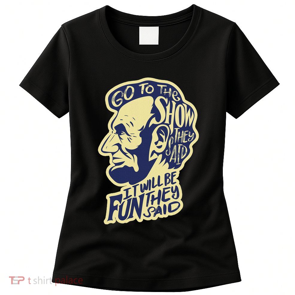 Go To The Show They Said Funny Abraham Lincoln History Buff Women's T-Shirt
