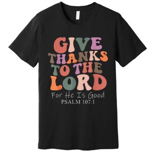 Give Thanks To The Lord For He Is Good Psalm 107:1 Christian Premium T-Shirt