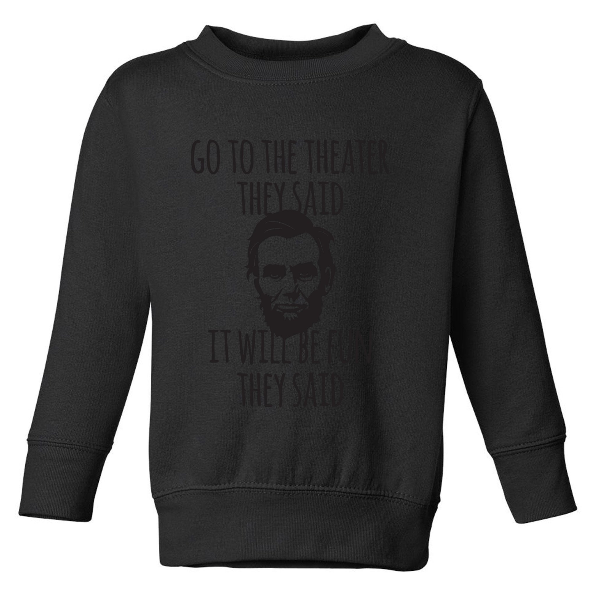 Go To The Theater They Said Funny Abraham Lincoln Toddler Sweatshirt
