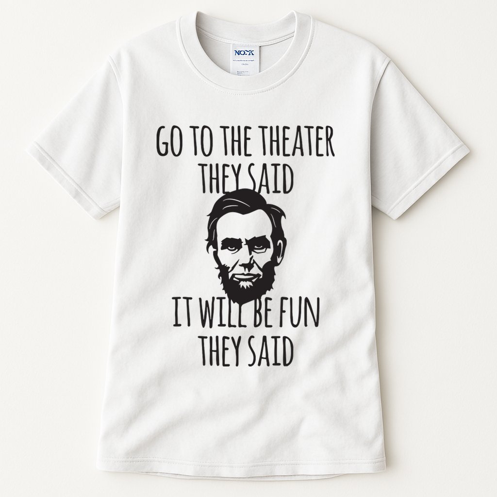 Go To The Theater They Said Funny Abraham Lincoln Tall T-Shirt