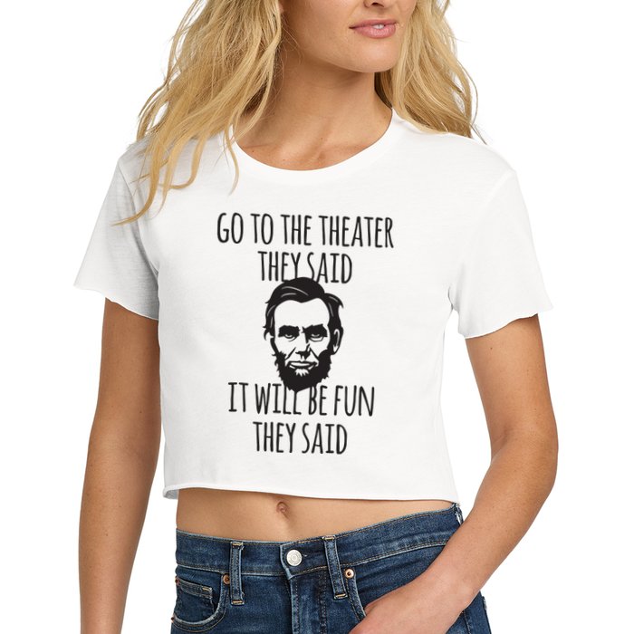Go To The Theater They Said Funny Abraham Lincoln Women's Crop Top Tee