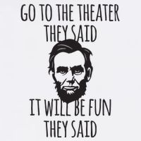 Go To The Theater They Said Funny Abraham Lincoln Womens T-Shirt