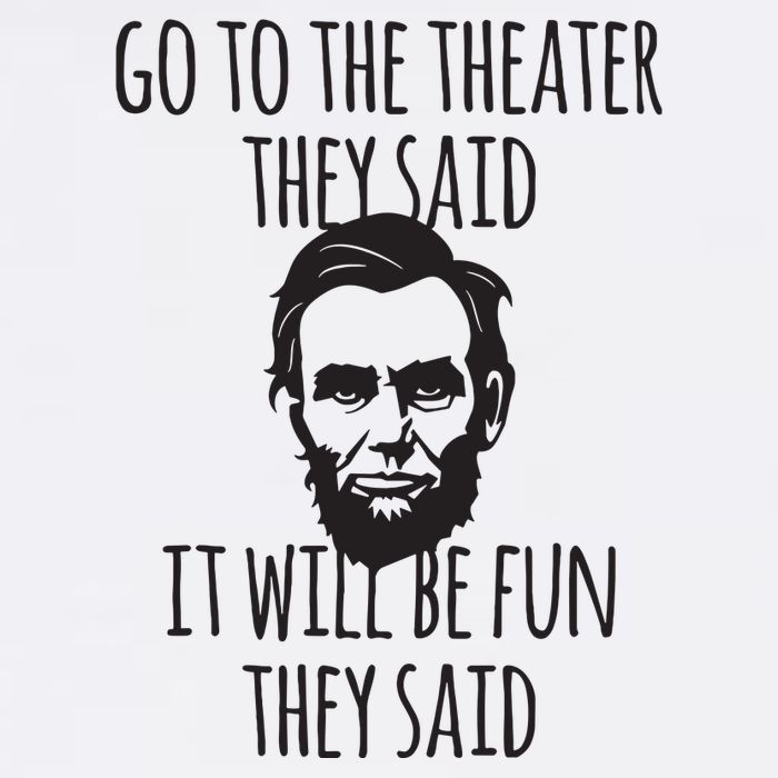 Go To The Theater They Said Funny Abraham Lincoln Womens T-Shirt