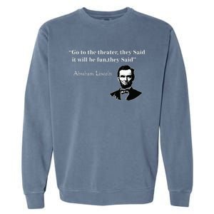 Go To The Theater They Said Funny Abraham Lincoln Garment-Dyed Sweatshirt