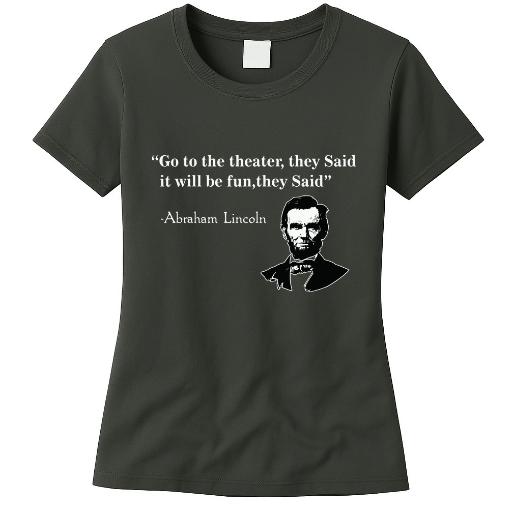 Go To The Theater They Said Funny Abraham Lincoln Womens T-Shirt