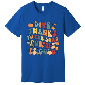 Give Thanks To The Lord For He Is Good Thanksgiving Jesus Meaningful Gift Premium T-Shirt