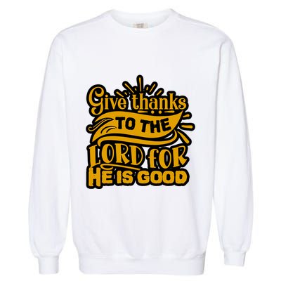 Give Thanks To The Lord For He Is Good Thanksgiving Meaningful Gift Garment-Dyed Sweatshirt