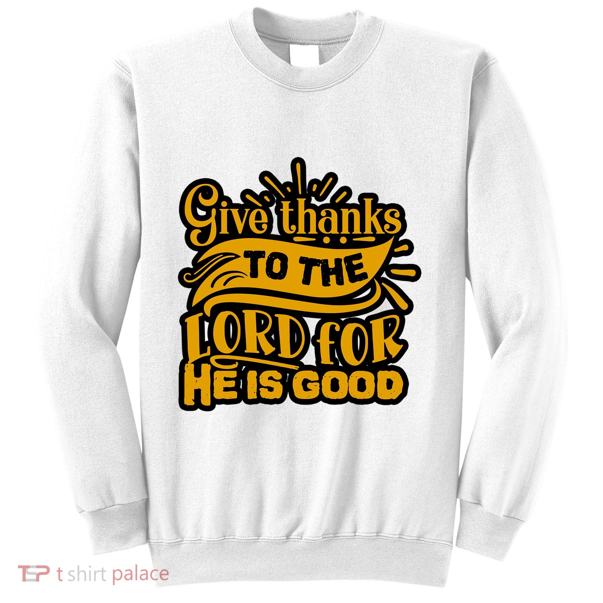 Give Thanks To The Lord For He Is Good Thanksgiving Meaningful Gift Sweatshirt