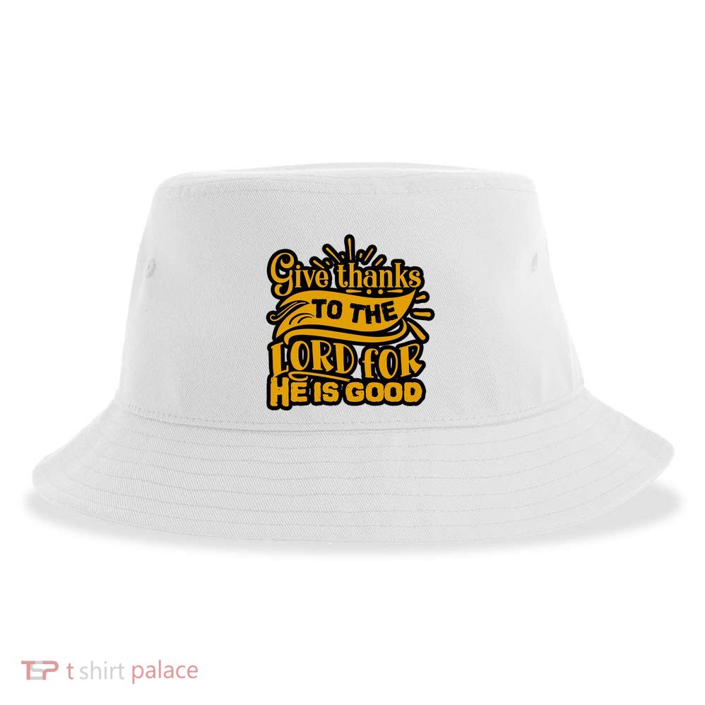 Give Thanks To The Lord For He Is Good Thanksgiving Meaningful Gift Sustainable Bucket Hat
