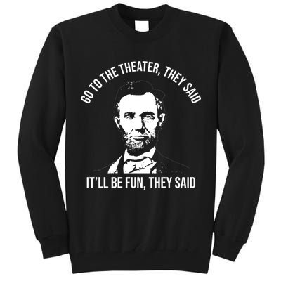 Go To The Theater They Said It Will Be Fun They Said Abraham Lincoln Tall Sweatshirt