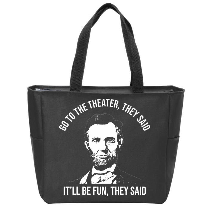 Go To The Theater They Said It Will Be Fun They Said Abraham Lincoln Zip Tote Bag