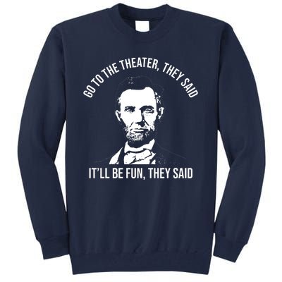 Go To The Theater They Said It Will Be Fun They Said Abraham Lincoln Tall Sweatshirt