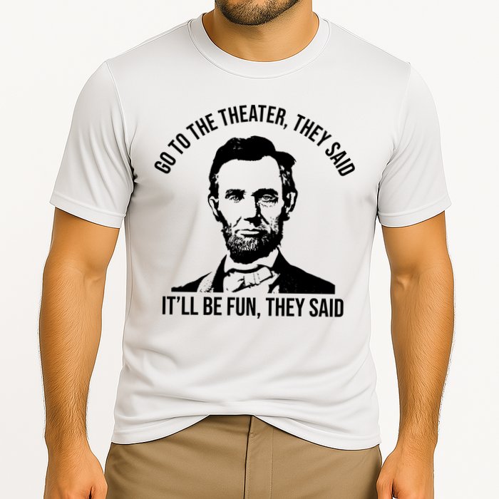 Go To The Theater They Said It Will Be Fun They Said Abraham Lincoln Performance Shirt