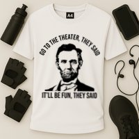 Go To The Theater They Said It Will Be Fun They Said Abraham Lincoln Performance Shirt