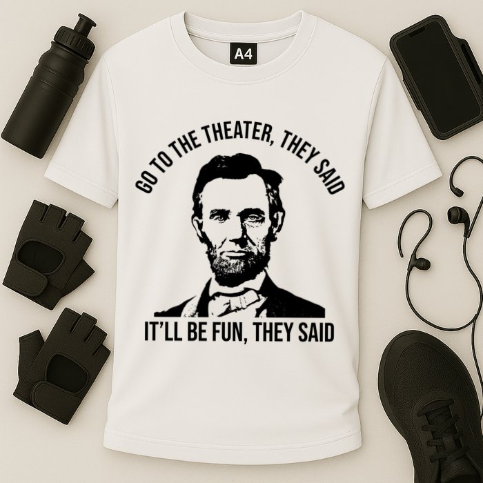 Go To The Theater They Said It Will Be Fun They Said Abraham Lincoln Performance Shirt