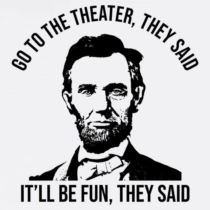 Go To The Theater They Said It Will Be Fun They Said Abraham Lincoln Performance Shirt