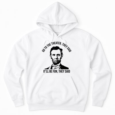 Go To The Theater They Said It Will Be Fun They Said Abraham Lincoln Hoodie