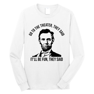 Go To The Theater They Said It Will Be Fun They Said Abraham Lincoln Long Sleeve Shirt