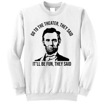 Go To The Theater They Said It Will Be Fun They Said Abraham Lincoln Sweatshirt