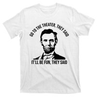 Go To The Theater They Said It Will Be Fun They Said Abraham Lincoln T-Shirt