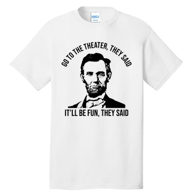 Go To The Theater They Said It Will Be Fun They Said Abraham Lincoln Tall T-Shirt