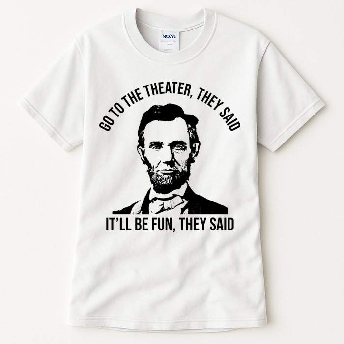 Go To The Theater They Said It Will Be Fun They Said Abraham Lincoln Tall T-Shirt