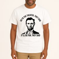 Go To The Theater They Said It Will Be Fun They Said Abraham Lincoln Tall T-Shirt