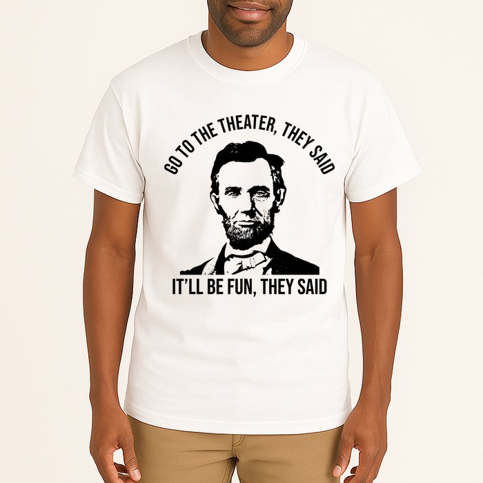Go To The Theater They Said It Will Be Fun They Said Abraham Lincoln Tall T-Shirt